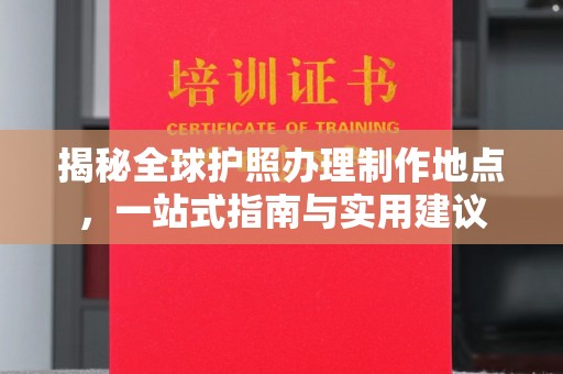 镇安揭秘全球护照办理制作地点，一站式指南与实用建议
